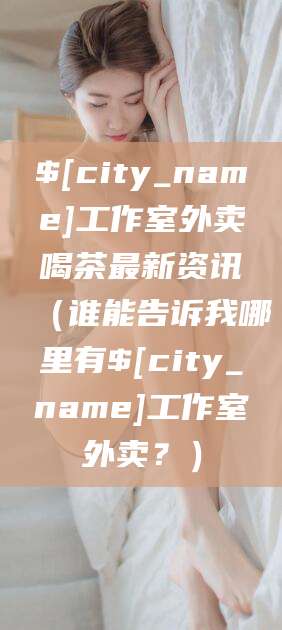潜江工作室外卖喝茶最新资讯(谁能告诉我哪里有潜江工作室外卖?)