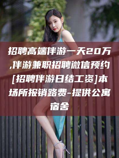 潜江招聘高端伴游一天20万,伴游兼职招聘微信预约[招聘伴游日结工资]本场所报销路费-提供公寓宿舍