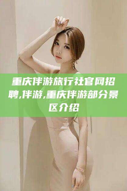 潜江重庆伴游旅行社官网招聘,伴游,重庆伴游部分景区介绍