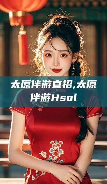 潜江太原伴游直招,太原伴游Hsol