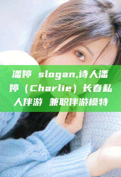 潜江潘婷 slogan,诗人潘婷（Charlie）长春私人伴游 兼职伴游模特