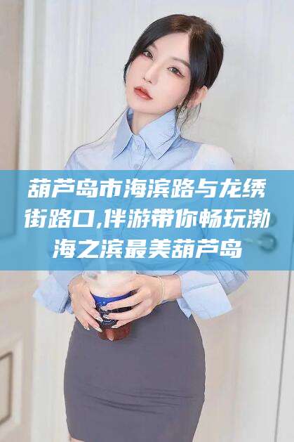 潜江葫芦岛市海滨路与龙绣街路口,伴游带你畅玩渤海之滨最美葫芦岛