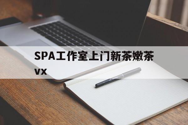 潜江广州哪里可以找约茶新茶的品茶地最新资讯（谁能告诉我哪里有潜江SPA工作室上门新茶嫩茶vx？）