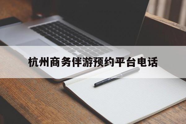 潜江包含杭州商务伴游预约平台电话的词条